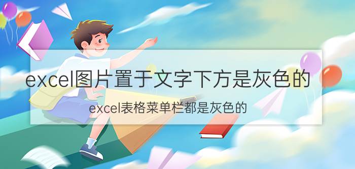 excel图片置于文字下方是灰色的 excel表格菜单栏都是灰色的？